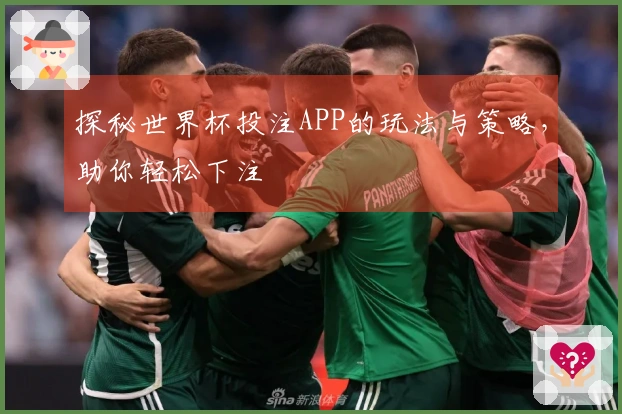 探秘世界杯投注APP的玩法与策略，助你轻松下注