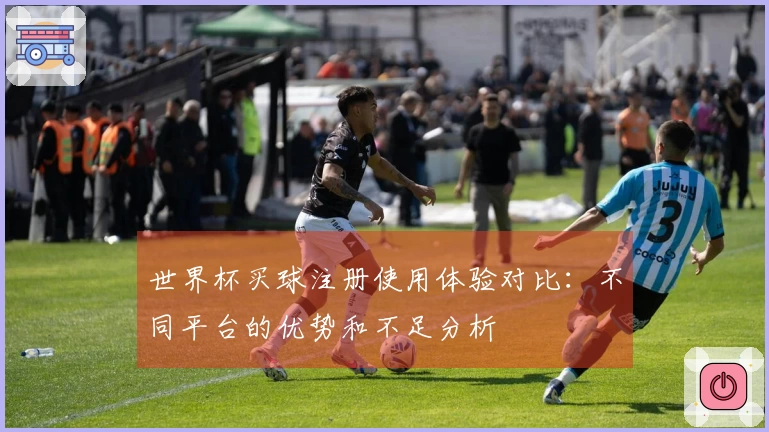 世界杯买球注册使用体验对比:不同平台的优势和不足分析