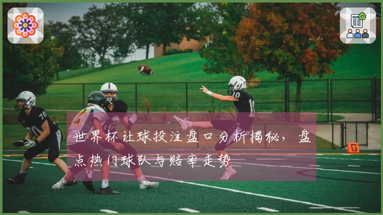 世界杯让球投注盘口分析揭秘，盘点热门球队与赔率走势