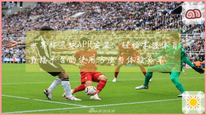 世界杯买球APP安装：轻松掌握体育直播平台的使用方法与体验分享