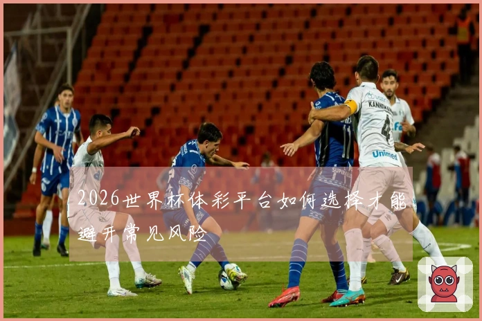 2026世界杯体彩平台如何选择才能避开常见风险