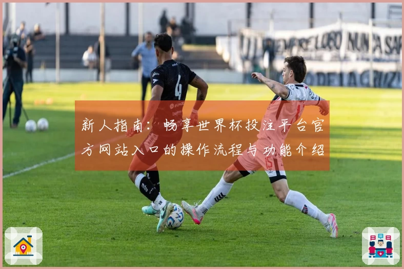 新人指南：畅享世界杯投注平台官方网站入口的操作流程与功能介绍