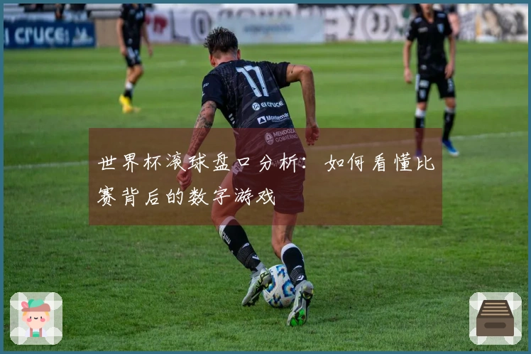 世界杯滚球盘口分析：如何看懂比赛背后的数字游戏