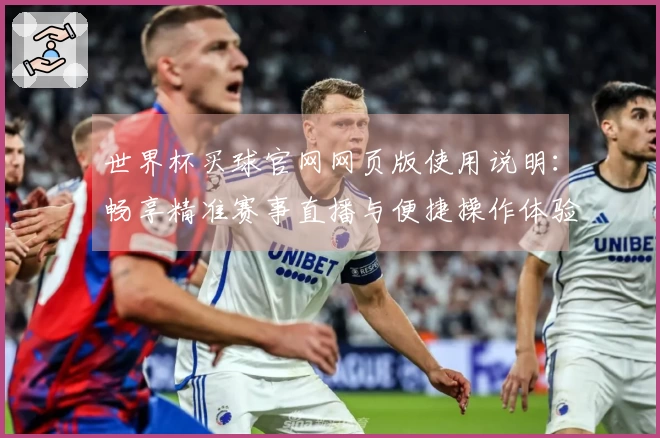 世界杯买球官网网页版使用说明：畅享精准赛事直播与便捷操作体验