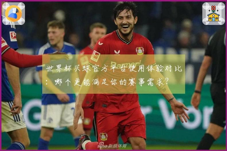 世界杯买球官方平台使用体验对比:哪个更能满足你的赛事需求?