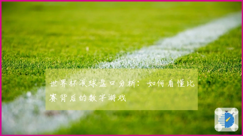 世界杯滚球盘口分析:如何看懂比赛背后的数字游戏