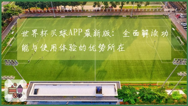 世界杯买球APP最新版:全面解读功能与使用体验的优势所在