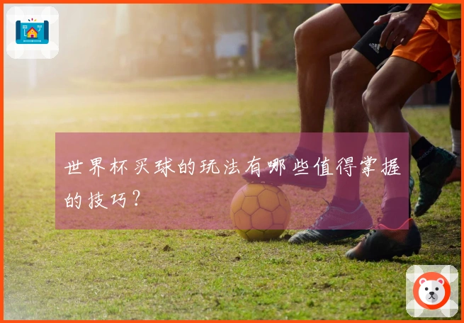 世界杯买球的玩法有哪些值得掌握的技巧？
