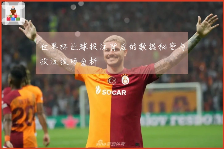 世界杯让球投注背后的数据秘密与投注技巧分析